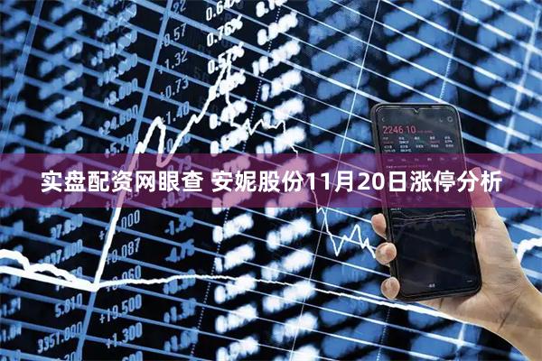 实盘配资网眼查 安妮股份11月20日涨停分析