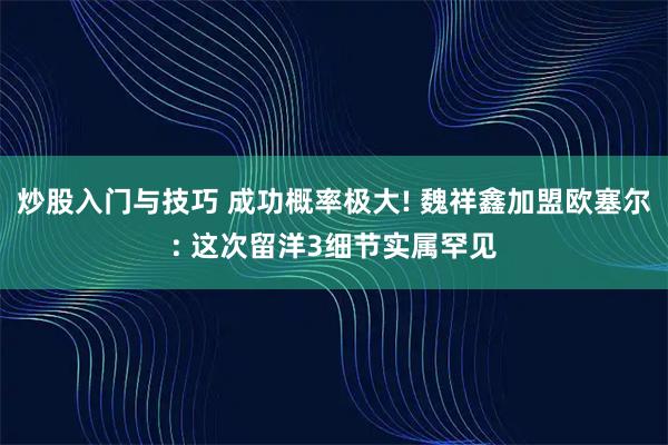 炒股入门与技巧 成功概率极大! 魏祥鑫加盟欧塞尔: 这次留洋3细节实属罕见