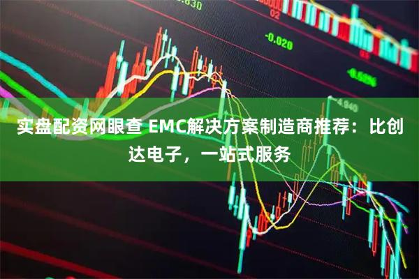 实盘配资网眼查 EMC解决方案制造商推荐：比创达电子，一站式服务