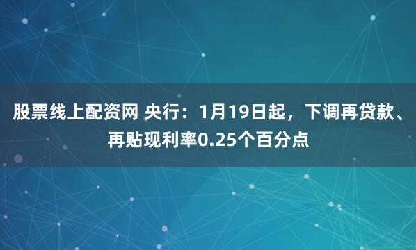 股票线上配资网 央行：1月19日起，下调再贷款、再贴现利率0.25个百分点