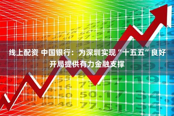 线上配资 中国银行：为深圳实现“十五五”良好开局提供有力金融支撑