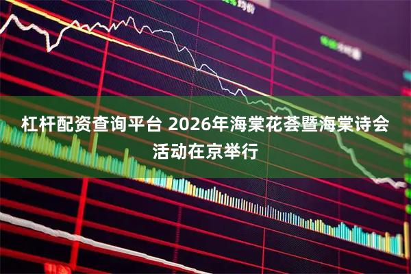 杠杆配资查询平台 2026年海棠花荟暨海棠诗会活动在京举行