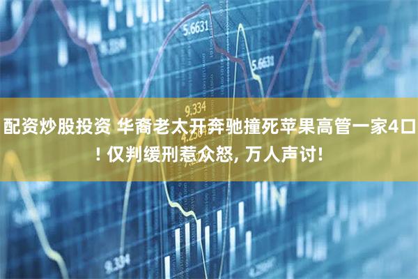 配资炒股投资 华裔老太开奔驰撞死苹果高管一家4口! 仅判缓刑惹众怒, 万人声讨!