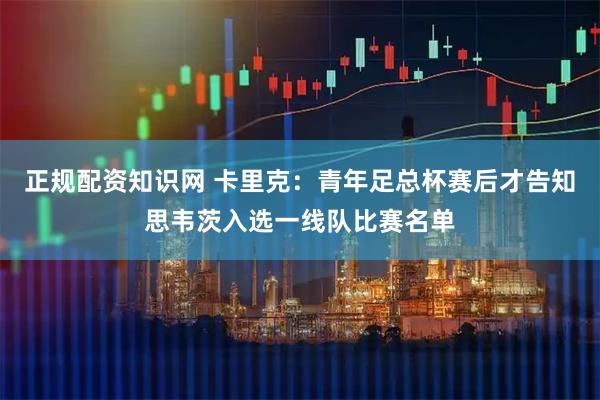 正规配资知识网 卡里克：青年足总杯赛后才告知思韦茨入选一线队比赛名单
