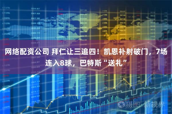 网络配资公司 拜仁让三追四！凯恩补射破门，7场连入8球，巴特斯“送礼”